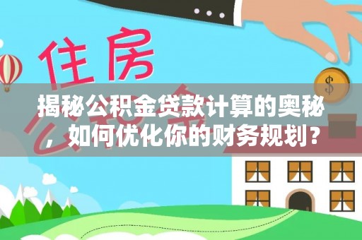 阿拉善盟揭秘公积金贷款计算的奥秘，如何优化你的财务规划？