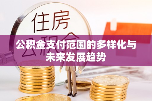 阿拉善盟公积金支付范围的多样化与未来发展趋势