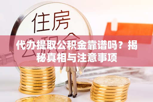 阿拉善盟代办提取公积金靠谱吗？揭秘真相与注意事项