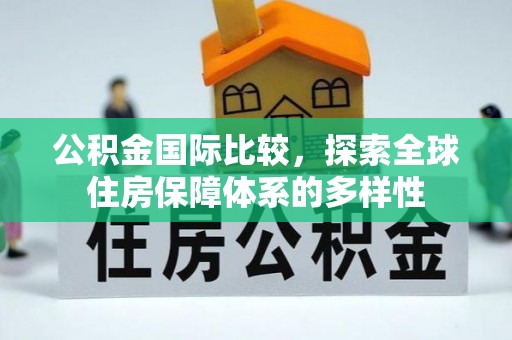 阿拉善盟公积金国际比较，探索全球住房保障体系的多样性