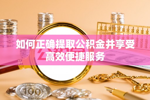 阿拉善盟如何正确提取公积金并享受高效便捷服务
