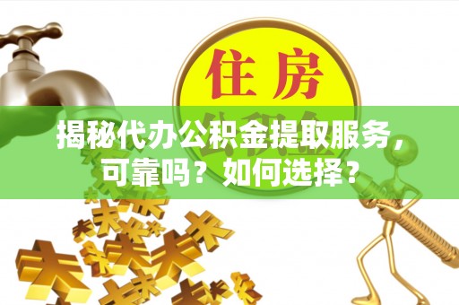 阿拉善盟揭秘代办公积金提取服务，可靠吗？如何选择？