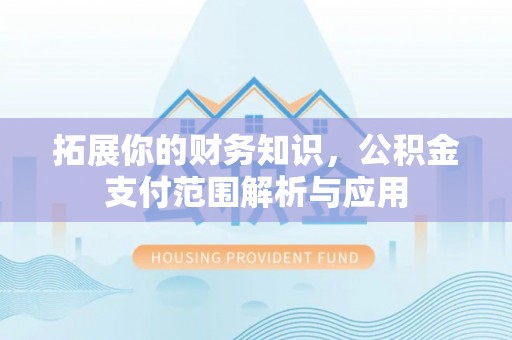 阿拉善盟拓展你的财务知识，公积金支付范围解析与应用