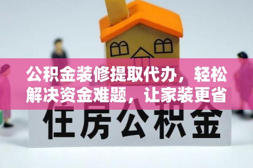 阿拉善盟公积金装修提取代办，轻松解决资金难题，让家装更省心