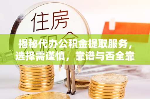 阿拉善盟揭秘代办公积金提取服务，选择需谨慎，靠谱与否全靠这几点