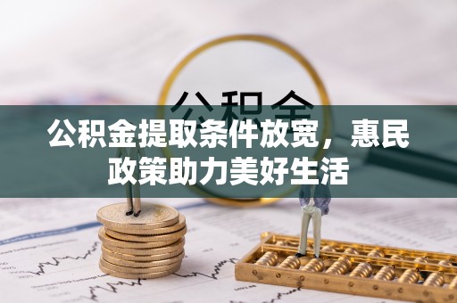阿拉善盟公积金提取条件放宽，惠民政策助力美好生活