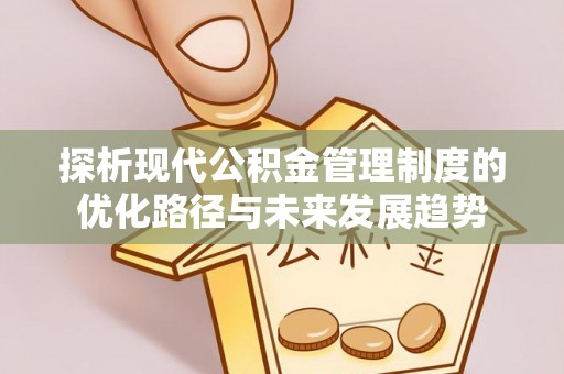 阿拉善盟探析现代公积金管理制度的优化路径与未来发展趋势