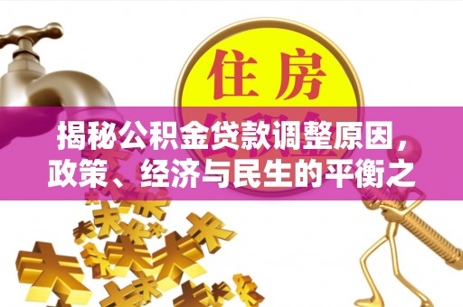 阿拉善盟揭秘公积金贷款调整原因，政策、经济与民生的平衡之道