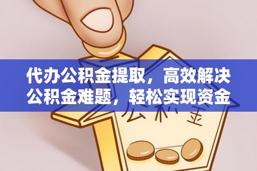 阿拉善盟代办公积金提取，高效解决公积金难题，轻松实现资金自由