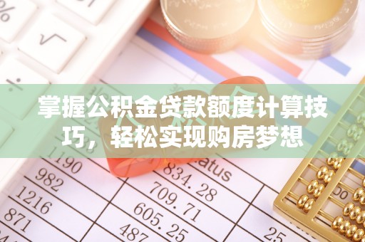 阿拉善盟掌握公积金贷款额度计算技巧，轻松实现购房梦想