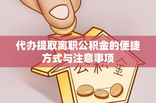 阿拉善盟代办提取离职公积金的便捷方式与注意事项