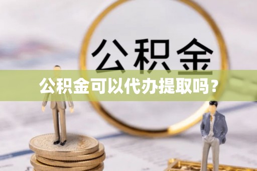 阿拉善盟公积金可以代办提取吗？