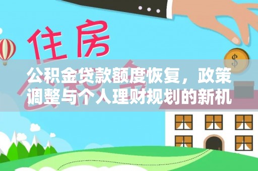 阿拉善盟公积金贷款额度恢复，政策调整与个人理财规划的新机遇