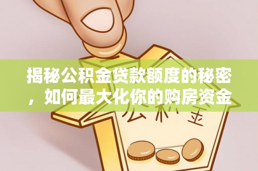阿拉善盟揭秘公积金贷款额度的秘密，如何最大化你的购房资金
