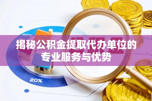 阿拉善盟揭秘公积金提取代办单位的专业服务与优势