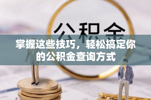 阿拉善盟掌握这些技巧，轻松搞定你的公积金查询方式
