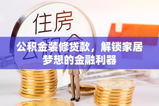 阿拉善盟公积金装修贷款，解锁家居梦想的金融利器