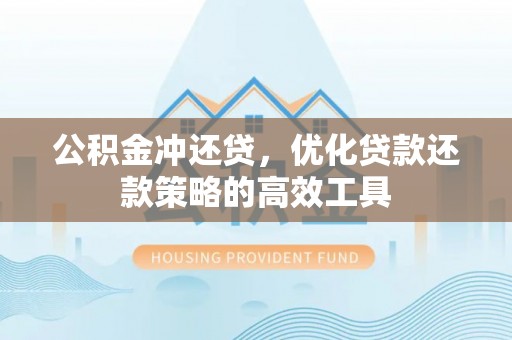 阿拉善盟公积金冲还贷，优化贷款还款策略的高效工具