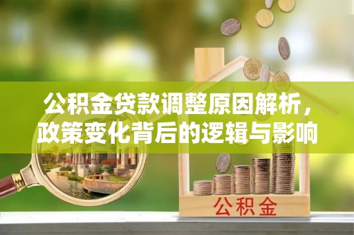 阿拉善盟公积金贷款调整原因解析，政策变化背后的逻辑与影响