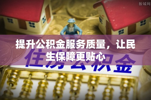 阿拉善盟提升公积金服务质量，让民生保障更贴心
