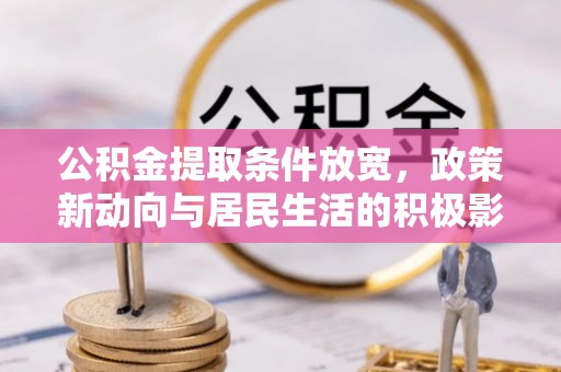 阿拉善盟公积金提取条件放宽，政策新动向与居民生活的积极影响