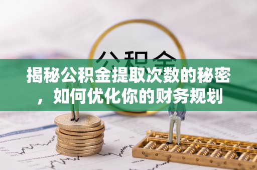 阿拉善盟揭秘公积金提取次数的秘密，如何优化你的财务规划