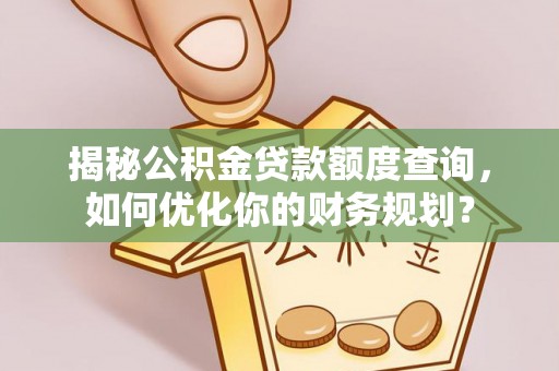 阿拉善盟揭秘公积金贷款额度查询，如何优化你的财务规划？