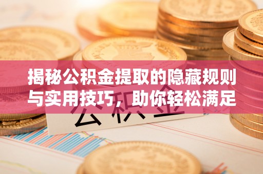 阿拉善盟揭秘公积金提取的隐藏规则与实用技巧，助你轻松满足 公积金提取条件