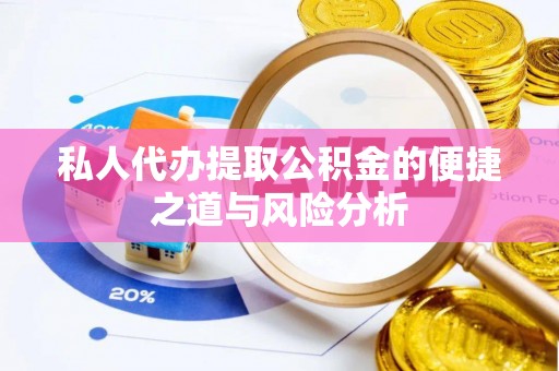 阿拉善盟私人代办提取公积金的便捷之道与风险分析