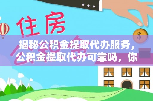 阿拉善盟揭秘公积金提取代办服务，公积金提取代办可靠吗，你需要知道的真相