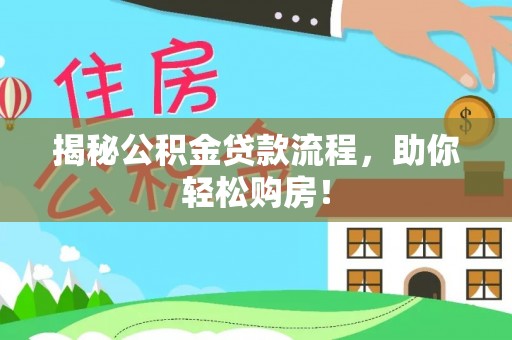 阿拉善盟揭秘公积金贷款流程，助你轻松购房！