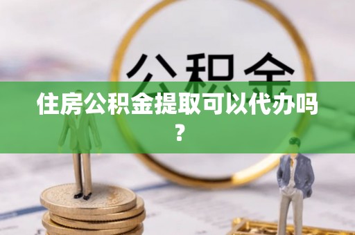 阿拉善盟住房公积金提取可以代办吗？