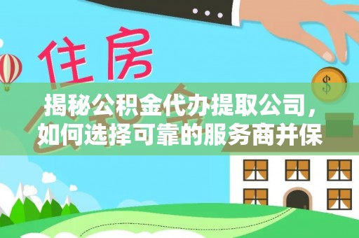 阿拉善盟揭秘公积金代办提取公司，如何选择可靠的服务商并保障个人权益