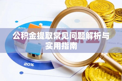 阿拉善盟公积金提取常见问题解析与实用指南