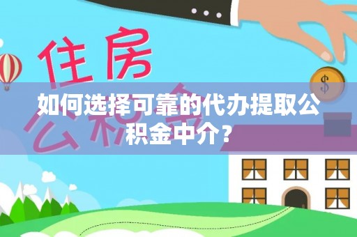 阿拉善盟如何选择可靠的代办提取公积金中介？