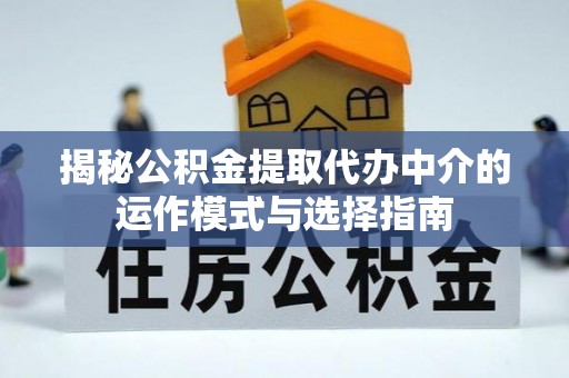 阿拉善盟揭秘公积金提取代办中介的运作模式与选择指南