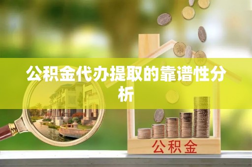 阿拉善盟公积金代办提取的靠谱性分析