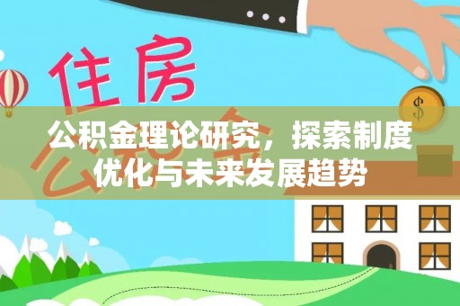 阿拉善盟公积金理论研究，探索制度优化与未来发展趋势