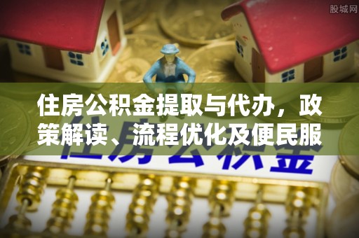 阿拉善盟住房公积金提取与代办，政策解读、流程优化及便民服务新趋势