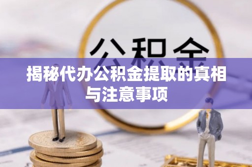 阿拉善盟揭秘代办公积金提取的真相与注意事项