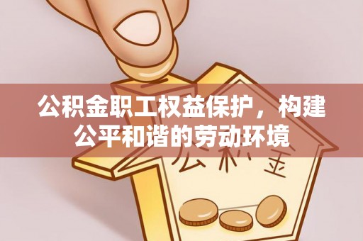 阿拉善盟公积金职工权益保护，构建公平和谐的劳动环境