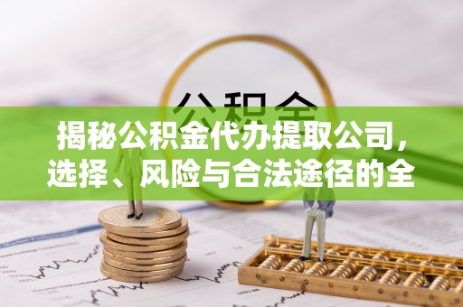 阿拉善盟揭秘公积金代办提取公司，选择、风险与合法途径的全面解析