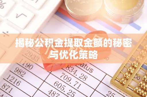 阿拉善盟揭秘公积金提取金额的秘密与优化策略