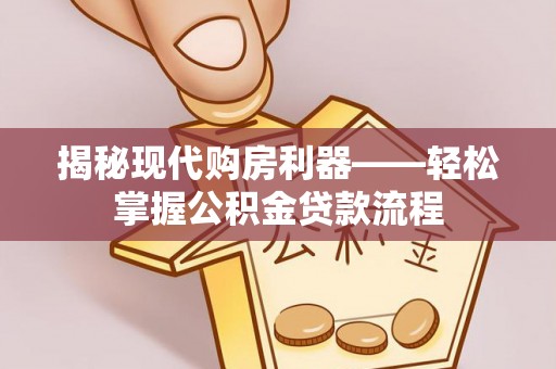 阿拉善盟揭秘现代购房利器——轻松掌握公积金贷款流程