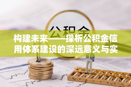 阿拉善盟构建未来——探析公积金信用体系建设的深远意义与实践路径