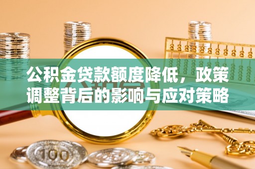阿拉善盟公积金贷款额度降低，政策调整背后的影响与应对策略