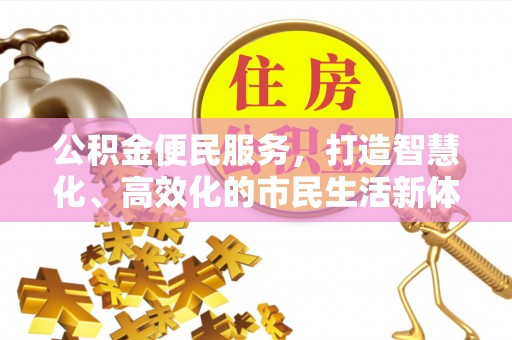 阿拉善盟公积金便民服务，打造智慧化、高效化的市民生活新体验