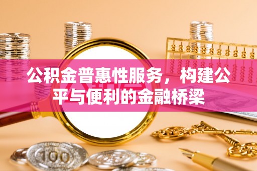 阿拉善盟公积金普惠性服务，构建公平与便利的金融桥梁