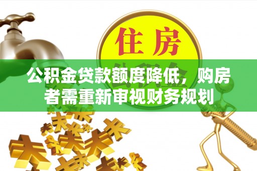 阿拉善盟公积金贷款额度降低，购房者需重新审视财务规划