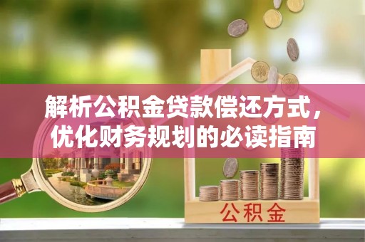阿拉善盟解析公积金贷款偿还方式，优化财务规划的必读指南
